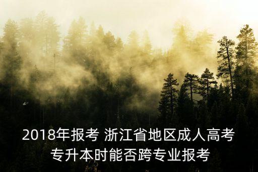 2018年報(bào)考 浙江省地區(qū)成人高考 專升本時(shí)能否跨專業(yè)報(bào)考