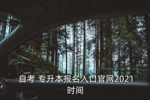  自考 專升本報(bào)名入口官網(wǎng)2021時(shí)間