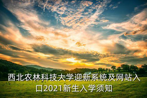  西北農(nóng)林科技大學(xué)迎新系統(tǒng)及網(wǎng)站入口2021新生入學(xué)須知