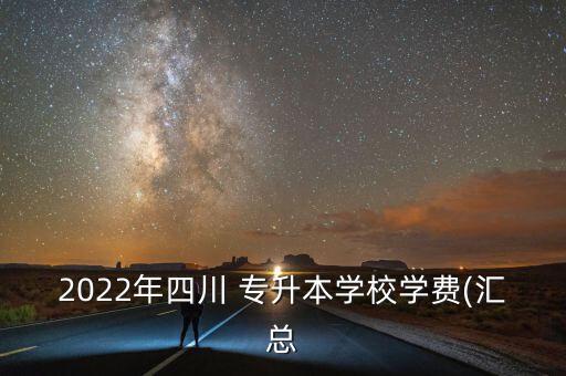 2022年四川 專升本學(xué)校學(xué)費(匯總