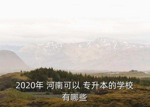 2020年 河南可以 專升本的學校有哪些