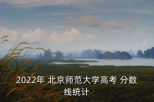 2022年 北京師范大學(xué)高考 分?jǐn)?shù)線統(tǒng)計(jì)