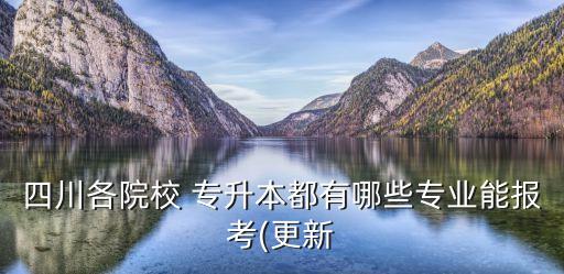 四川各院校 專升本都有哪些專業(yè)能報考(更新