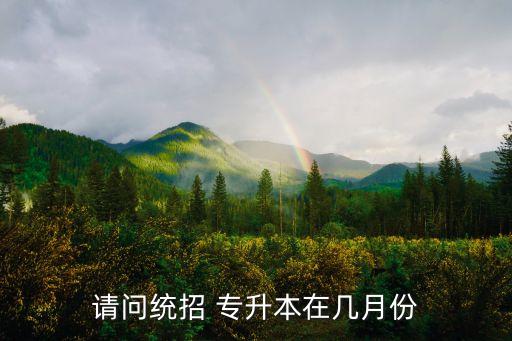 請(qǐng)問統(tǒng)招 專升本在幾月份