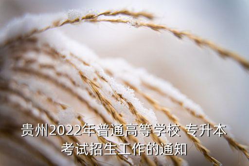 貴州2022年普通高等學(xué)校 專升本考試招生工作的通知