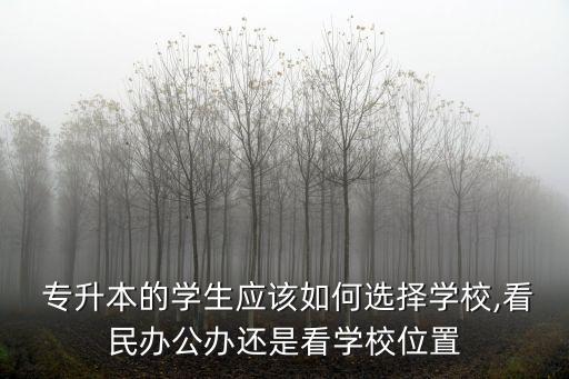  專升本的學生應該如何選擇學校,看民辦公辦還是看學校位置