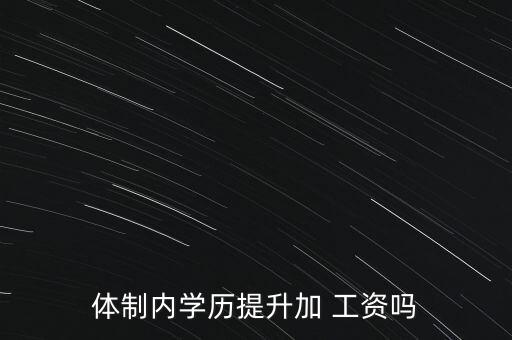 體制內(nèi)學(xué)歷提升加 工資嗎