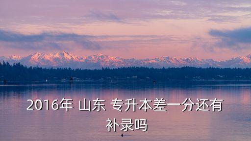 2o17年山東專升本補錄,2022年山東專升本補錄時間