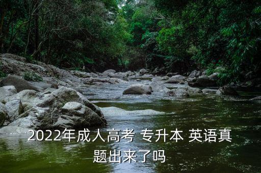 2022年成人高考 專升本 英語真題出來了嗎