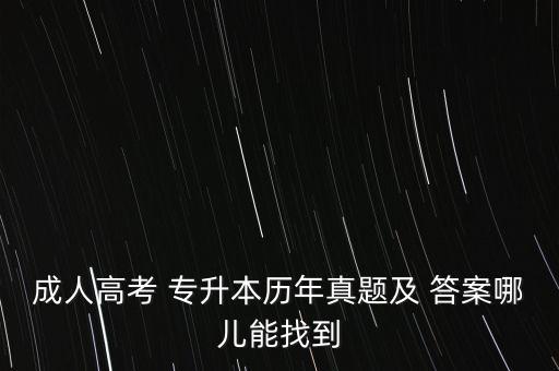 成人高考 專升本歷年真題及 答案哪兒能找到