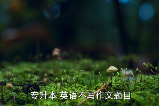 專升本英語各類型范文,河南專升本英語范文