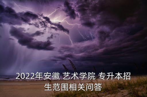 2022年安徽 藝術(shù)學(xué)院 專升本招生范圍相關(guān)問(wèn)答