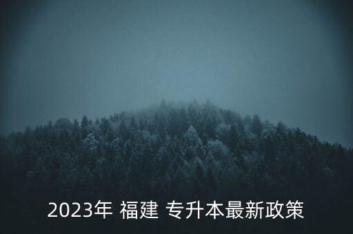 2023年 福建 專升本最新政策