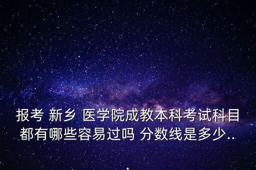 報考 新鄉(xiāng) 醫(yī)學院成教本科考試科目都有哪些容易過嗎 分數(shù)線是多少...