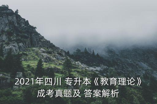 2021年四川 專升本《教育理論》成考真題及 答案解析