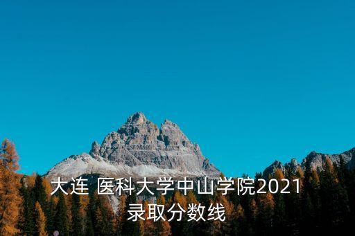  大連 醫(yī)科大學(xué)中山學(xué)院2021 錄取分?jǐn)?shù)線