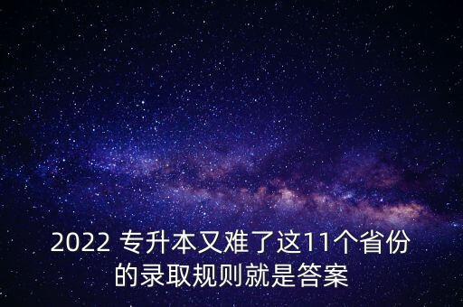 2022 專(zhuān)升本又難了這11個(gè)省份的錄取規(guī)則就是答案