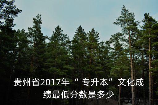 貴州省2017年“ 專升本”文化成績最低分數(shù)是多少