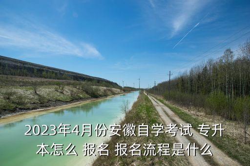 2023年4月份安徽自學(xué)考試 專升本怎么 報(bào)名 報(bào)名流程是什么