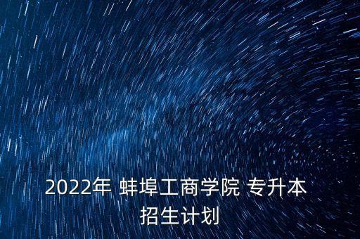 2022年 蚌埠工商學院 專升本 招生計劃