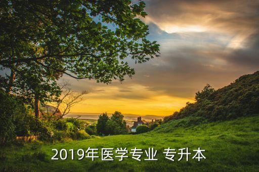 2019年醫(yī)學(xué)專業(yè) 專升本