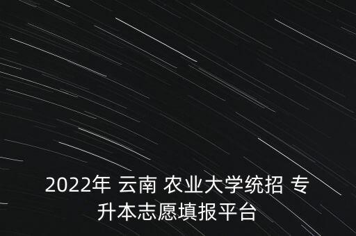 2022年 云南 農(nóng)業(yè)大學(xué)統(tǒng)招 專升本志愿填報(bào)平臺