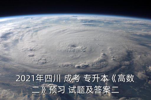 2021年四川 成考 專升本《高數(shù)二》預(yù)習(xí) 試題及答案二