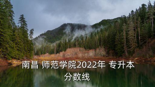  南昌 師范學(xué)院2022年 專升本分?jǐn)?shù)線