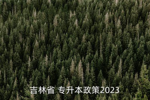 吉林省 專升本政策2023