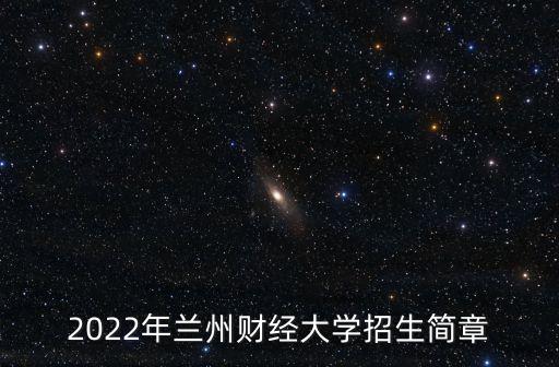 2022年蘭州財(cái)經(jīng)大學(xué)招生簡章