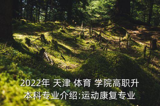 2022年 天津 體育 學(xué)院高職升本科專業(yè)介紹:運(yùn)動康復(fù)專業(yè)