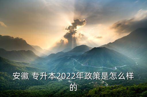 安徽 專升本2022年政策是怎么樣的