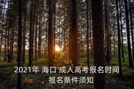 2021年 海口 成人高考報名時間、報名條件須知