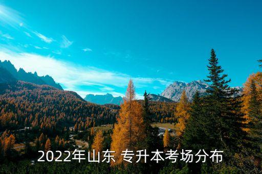 2022年山東 專升本考場分布