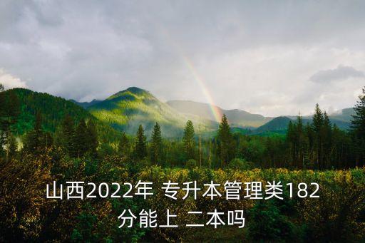 山西2022年 專升本管理類182分能上 二本嗎