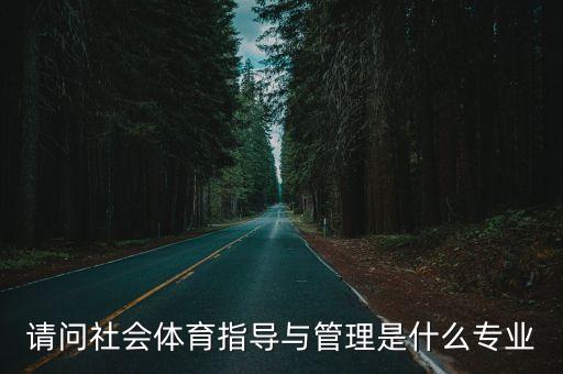 請問社會體育指導(dǎo)與管理是什么專業(yè)