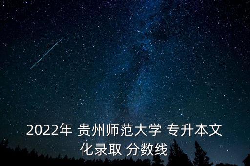 2022年 貴州師范大學 專升本文化錄取 分數(shù)線