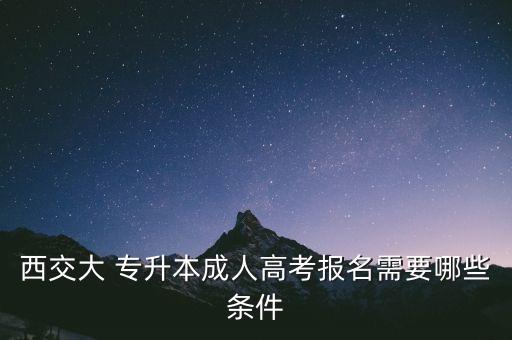 西交大 專升本成人高考報(bào)名需要哪些條件