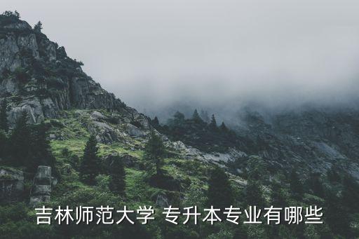 吉林師范大學(xué) 專升本專業(yè)有哪些