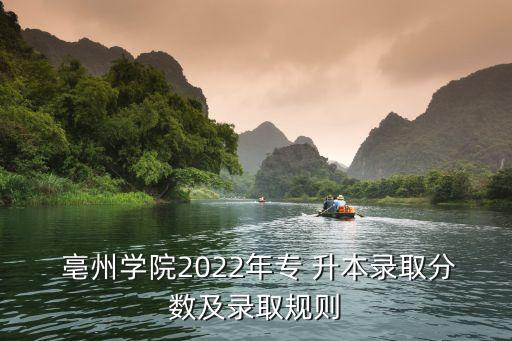  亳州學(xué)院2022年專 升本錄取分?jǐn)?shù)及錄取規(guī)則