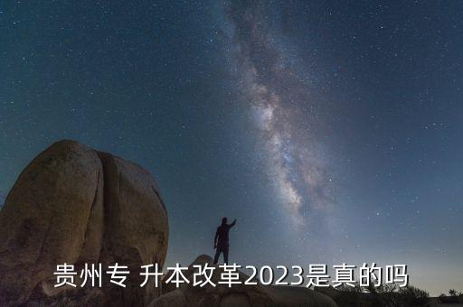 貴州專 升本改革2023是真的嗎