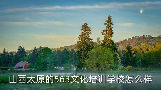 山西太原的563文化培訓(xùn)學(xué)校怎么樣