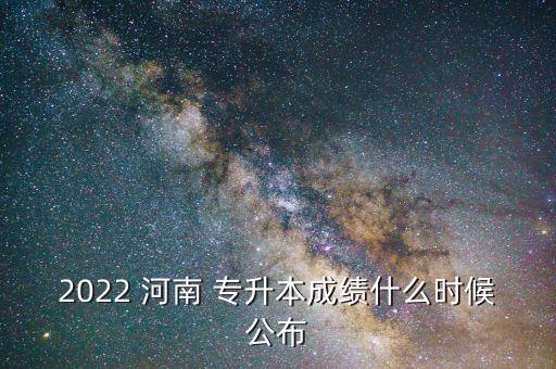 2022 河南 專升本成績(jī)什么時(shí)候公布