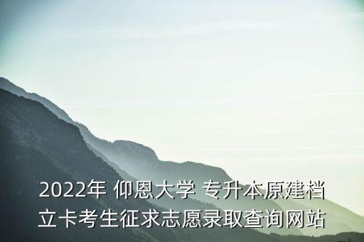 2022年 仰恩大學(xué) 專升本原建檔立卡考生征求志愿錄取查詢網(wǎng)站