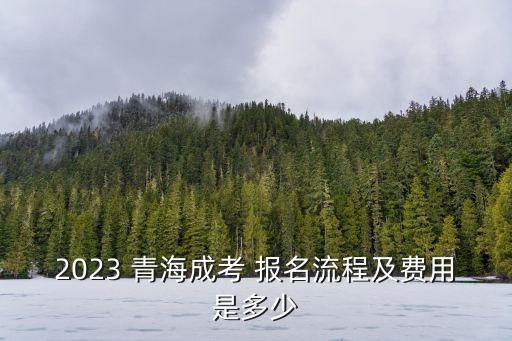 2023 青海成考 報(bào)名流程及費(fèi)用是多少