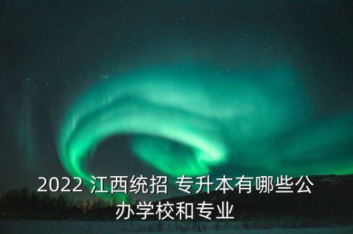 2022 江西統(tǒng)招 專升本有哪些公辦學(xué)校和專業(yè)