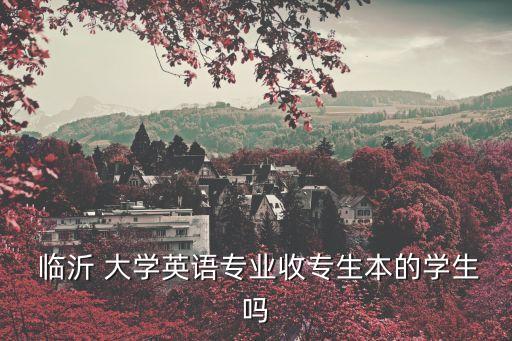  臨沂 大學(xué)英語專業(yè)收專生本的學(xué)生嗎