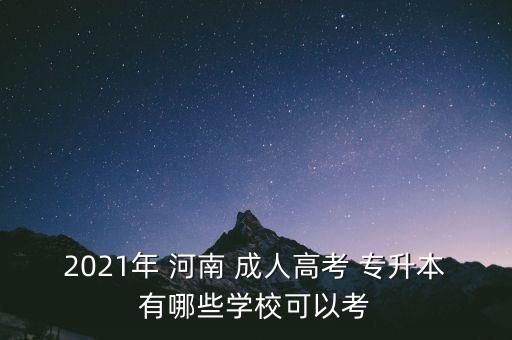 2021年 河南 成人高考 專升本有哪些學(xué)校可以考