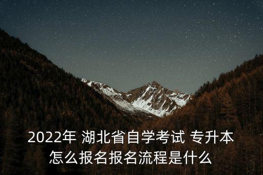 2022年 湖北省自學(xué)考試 專升本怎么報名報名流程是什么