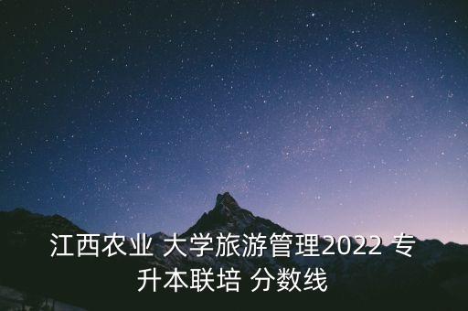 江西農(nóng)業(yè) 大學(xué)旅游管理2022 專升本聯(lián)培 分?jǐn)?shù)線